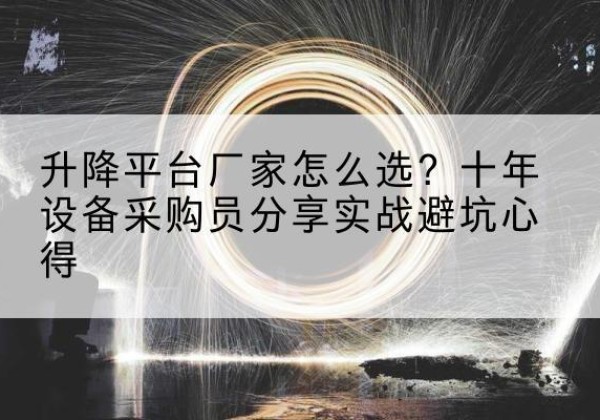 大化升降平台厂家-怎么选？十年设备采购员分享实战避坑心得