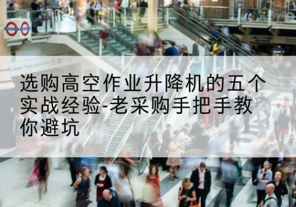大化高空作业升降机厂家-选购高空作业升降机的五个实战经验-老采购手把手教你避坑