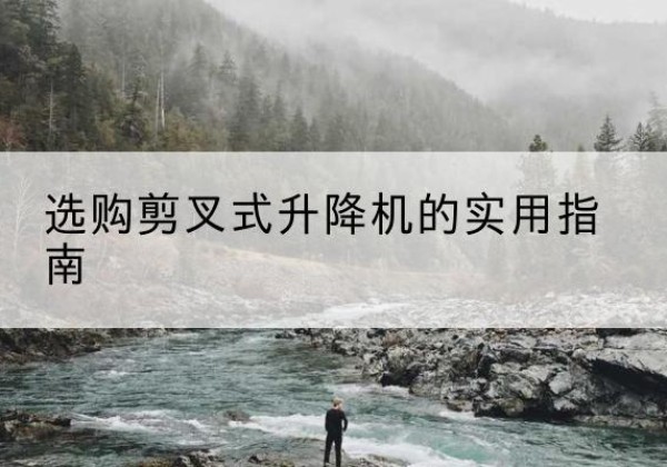 大化剪叉式升降机怎么选-选购剪叉式升降机的实用指南