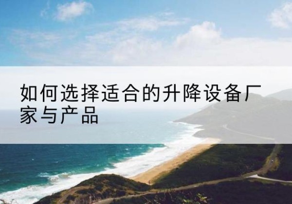 大化电动升降平台厂家-如何选择适合的升降设备厂家与产品